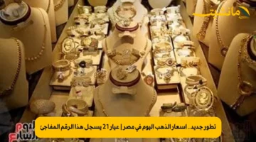 تطور جديد.. أسعار الذهب اليوم في مصر | عيار 21 يسجل هذا الرقم المفاجئ